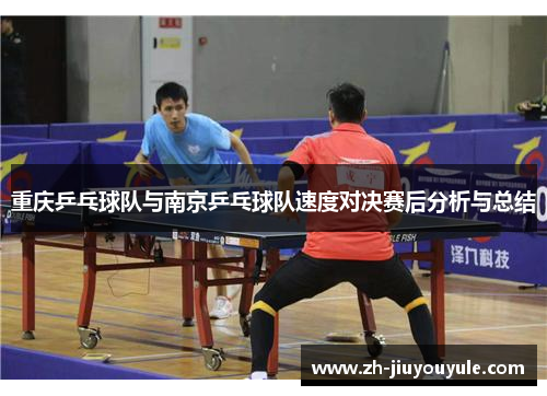 重庆乒乓球队与南京乒乓球队速度对决赛后分析与总结