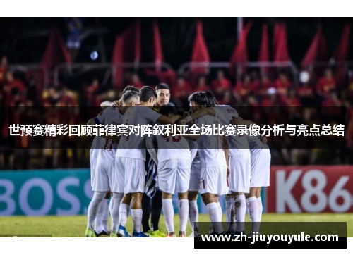 世预赛精彩回顾菲律宾对阵叙利亚全场比赛录像分析与亮点总结