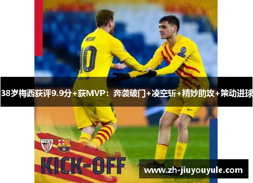 38岁梅西获评9.9分+获MVP：奔袭破门+凌空斩+精妙助攻+策动进球