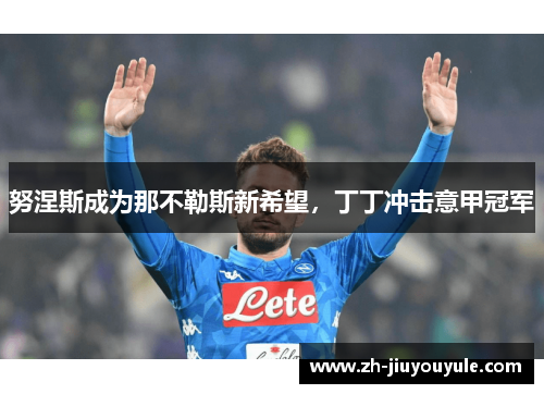 努涅斯成为那不勒斯新希望，丁丁冲击意甲冠军