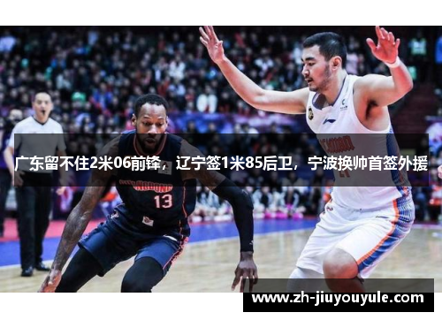 广东留不住2米06前锋，辽宁签1米85后卫，宁波换帅首签外援