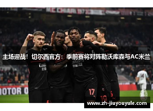 主场迎战！切尔西官方：季前赛将对阵勒沃库森与AC米兰