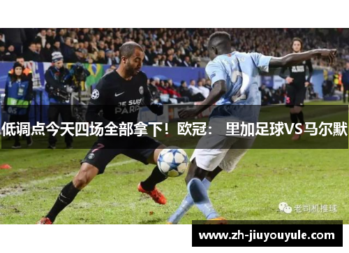 低调点今天四场全部拿下！欧冠： 里加足球VS马尔默