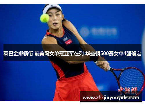 莱巴金娜领衔 前美网女单冠亚军在列 华盛顿500赛女单4强确定