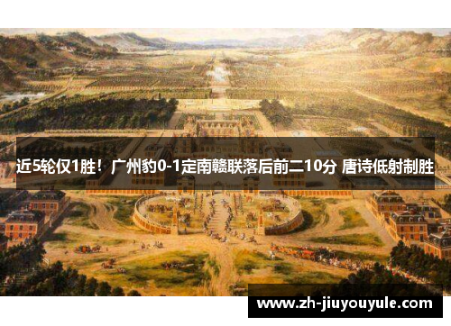 近5轮仅1胜！广州豹0-1定南赣联落后前二10分 唐诗低射制胜